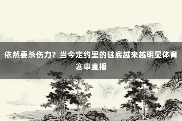 依然要杀伤力？当今定约里的谜底越来越明显体育赛事直播