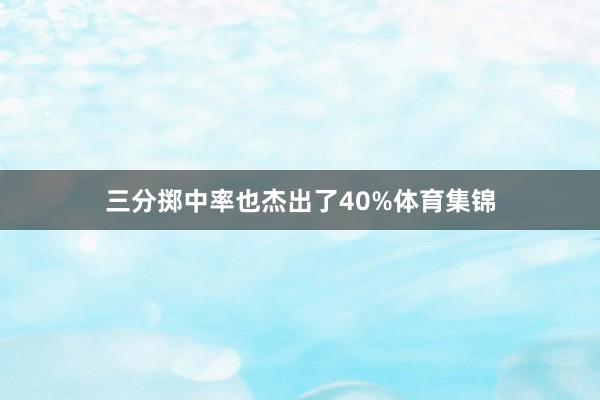 三分掷中率也杰出了40%体育集锦