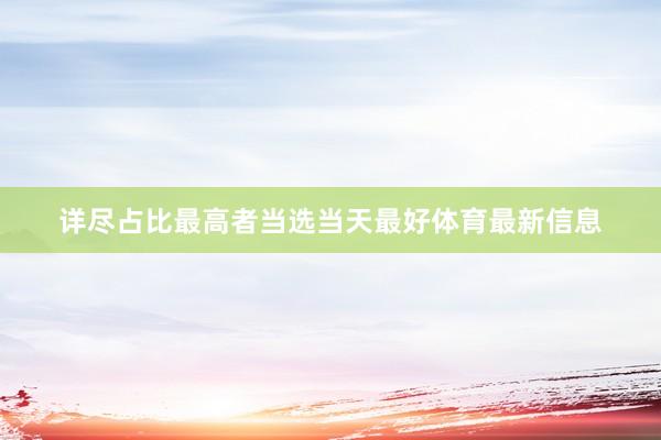 详尽占比最高者当选当天最好体育最新信息
