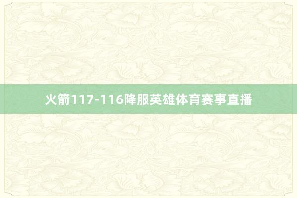 火箭117-116降服英雄体育赛事直播