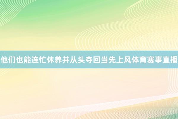 他们也能连忙休养并从头夺回当先上风体育赛事直播