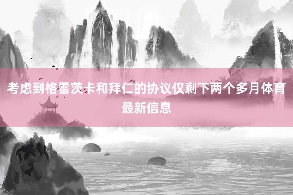 考虑到格雷茨卡和拜仁的协议仅剩下两个多月体育最新信息