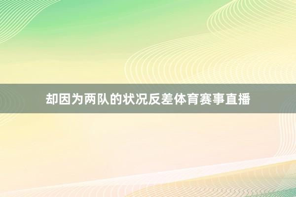 却因为两队的状况反差体育赛事直播