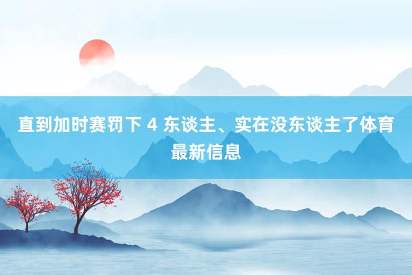 直到加时赛罚下 4 东谈主、实在没东谈主了体育最新信息
