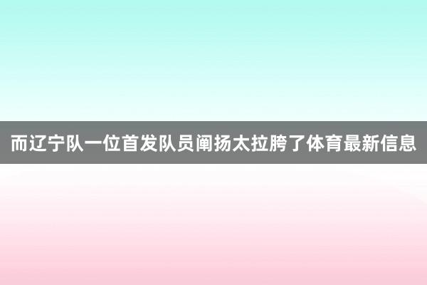 而辽宁队一位首发队员阐扬太拉胯了体育最新信息