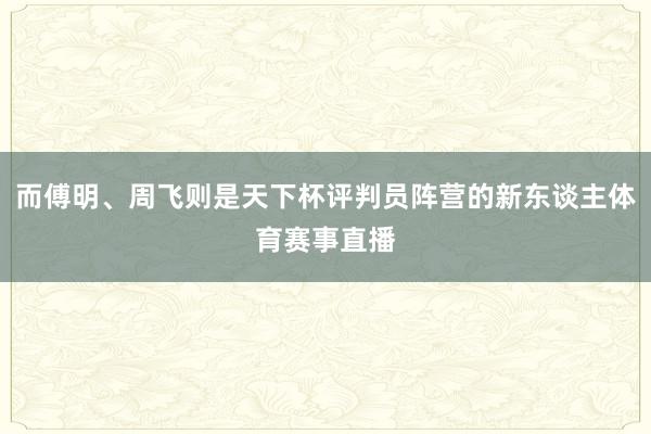 而傅明、周飞则是天下杯评判员阵营的新东谈主体育赛事直播