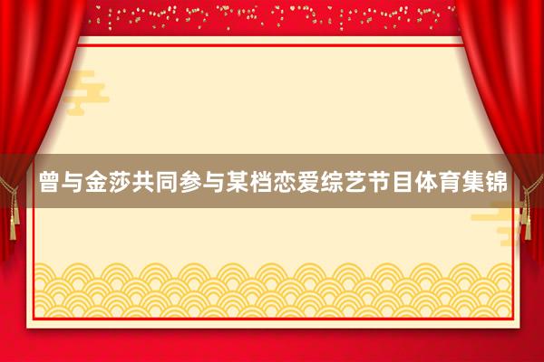 曾与金莎共同参与某档恋爱综艺节目体育集锦