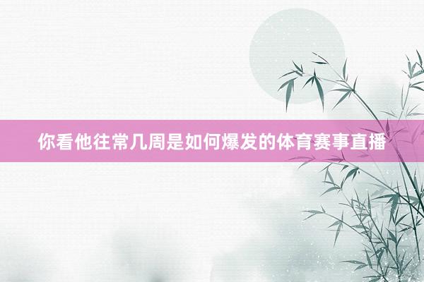 你看他往常几周是如何爆发的体育赛事直播