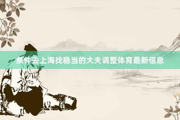 条件去上海找稳当的大夫调整体育最新信息