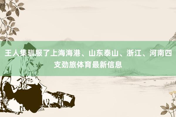 王人集驯服了上海海港、山东泰山、浙江、河南四支劲旅体育最新信息