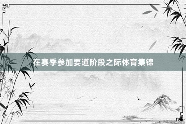在赛季参加要道阶段之际体育集锦