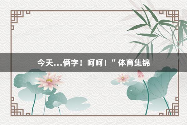 今天…俩字！呵呵！”体育集锦