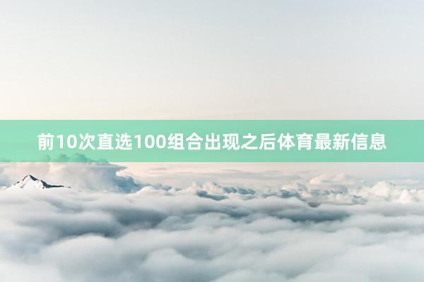 前10次直选100组合出现之后体育最新信息