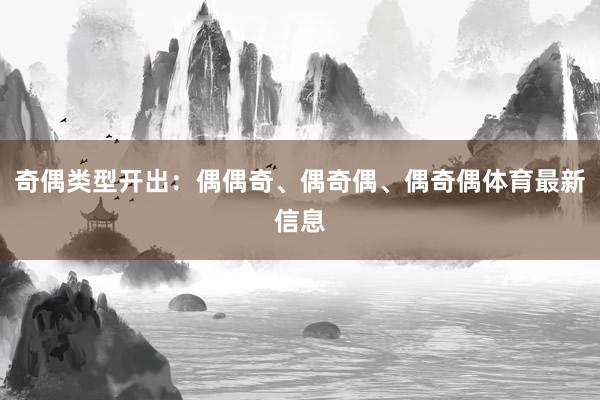 奇偶类型开出:偶偶奇、偶奇偶、偶奇偶体育最新信息