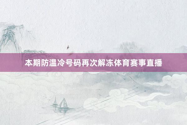 本期防温冷号码再次解冻体育赛事直播