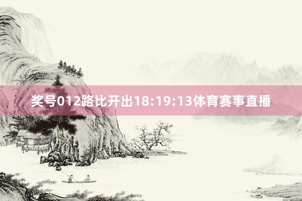 奖号012路比开出18:19:13体育赛事直播