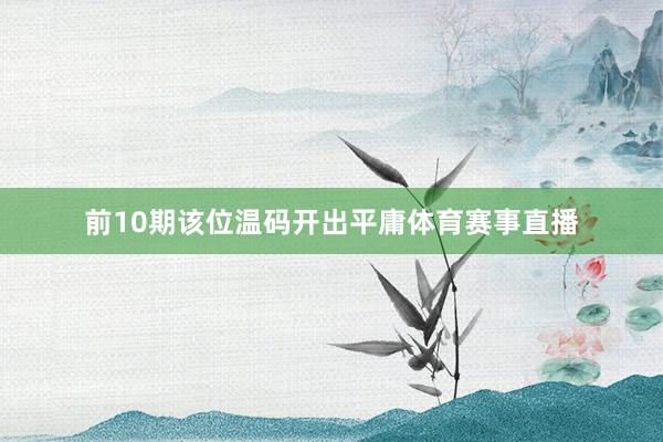 前10期该位温码开出平庸体育赛事直播