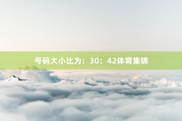 号码大小比为：30：42体育集锦