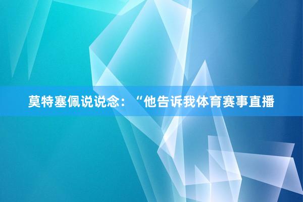 莫特塞佩说说念：“他告诉我体育赛事直播
