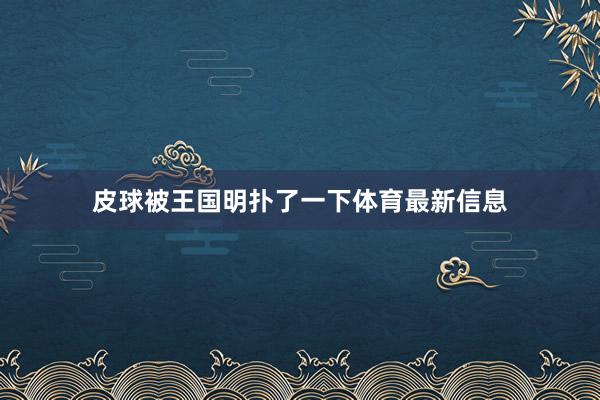 皮球被王国明扑了一下体育最新信息
