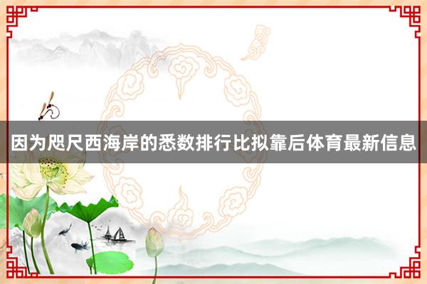 因为咫尺西海岸的悉数排行比拟靠后体育最新信息
