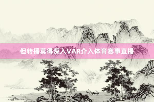 但转播莫得深入VAR介入体育赛事直播