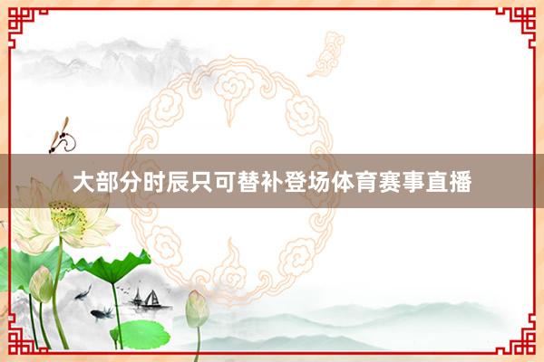 大部分时辰只可替补登场体育赛事直播