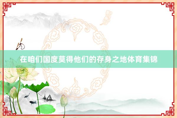 在咱们国度莫得他们的存身之地体育集锦