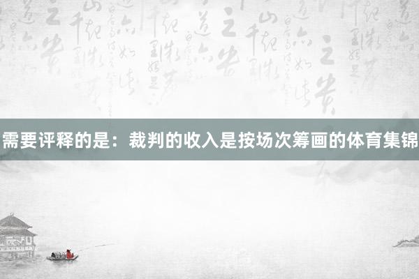 需要评释的是：裁判的收入是按场次筹画的体育集锦