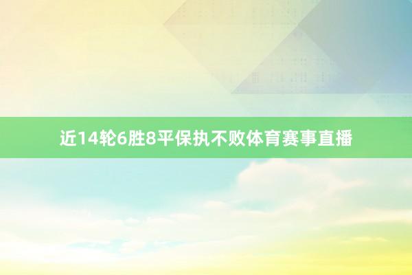 近14轮6胜8平保执不败体育赛事直播