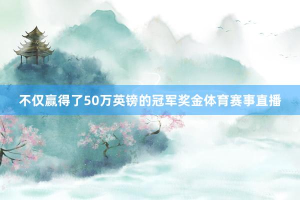 不仅赢得了50万英镑的冠军奖金体育赛事直播