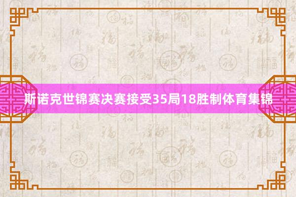 斯诺克世锦赛决赛接受35局18胜制体育集锦