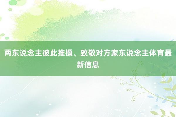 两东说念主彼此推搡、致敬对方家东说念主体育最新信息