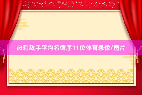 热刺敌手平均名循序11位体育录像/图片
