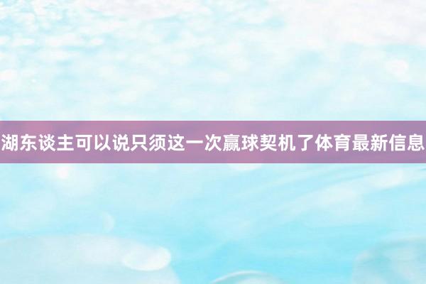 湖东谈主可以说只须这一次赢球契机了体育最新信息