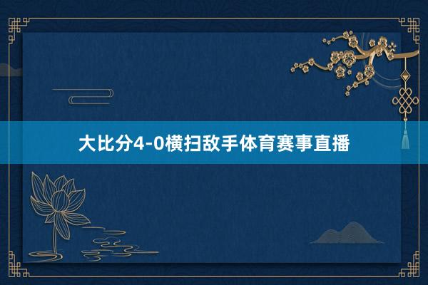 大比分4-0横扫敌手体育赛事直播