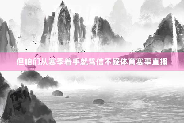 但咱们从赛季着手就笃信不疑体育赛事直播