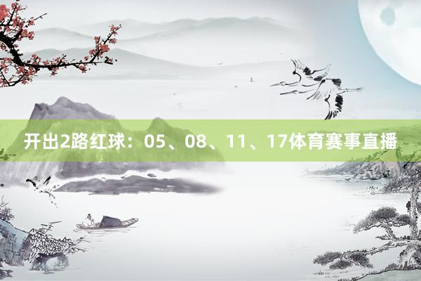 开出2路红球：05、08、11、17体育赛事直播