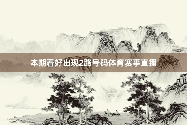 本期看好出现2路号码体育赛事直播