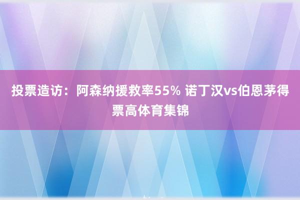 投票造访：阿森纳援救率55% 诺丁汉vs伯恩茅得票高体育集锦