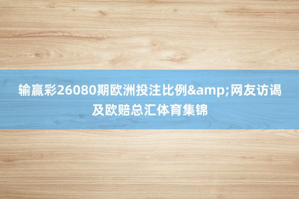 输赢彩26080期欧洲投注比例&网友访谒及欧赔总汇体育集锦