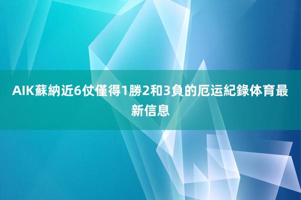 AIK蘇納近6仗僅得1勝2和3負的厄运紀錄体育最新信息