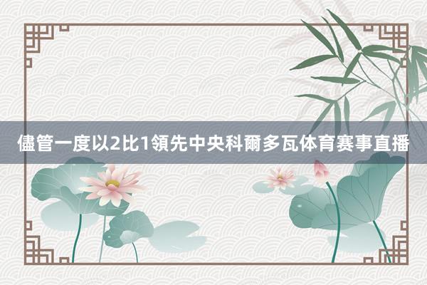 儘管一度以2比1領先中央科爾多瓦体育赛事直播