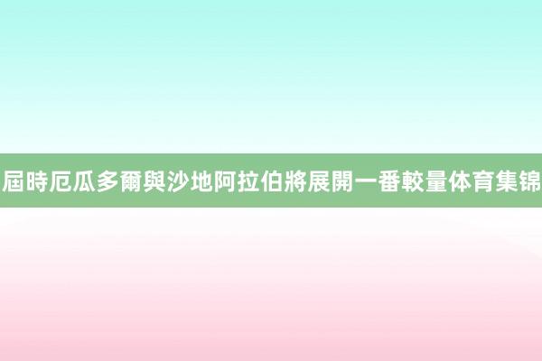 屆時厄瓜多爾與沙地阿拉伯將展開一番較量体育集锦