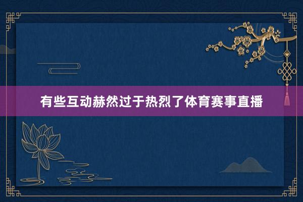 有些互动赫然过于热烈了体育赛事直播