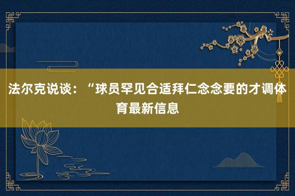法尔克说谈：“球员罕见合适拜仁念念要的才调体育最新信息
