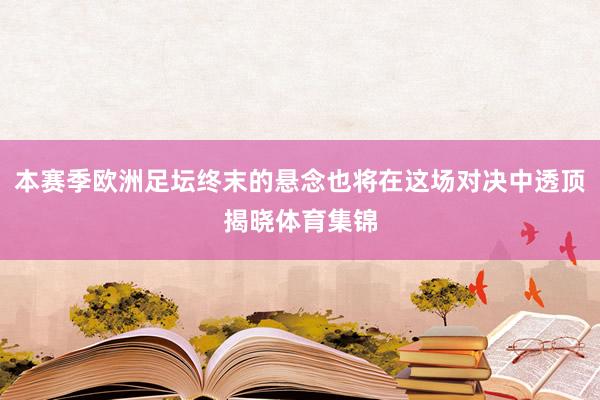 本赛季欧洲足坛终末的悬念也将在这场对决中透顶揭晓体育集锦