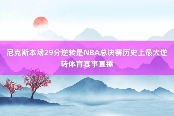 尼克斯本场29分逆转是NBA总决赛历史上最大逆转体育赛事直播