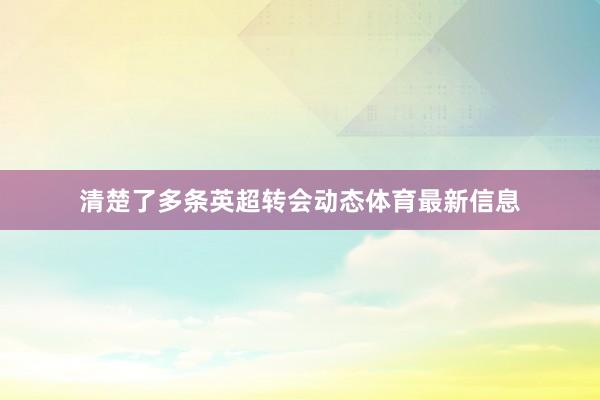 清楚了多条英超转会动态体育最新信息