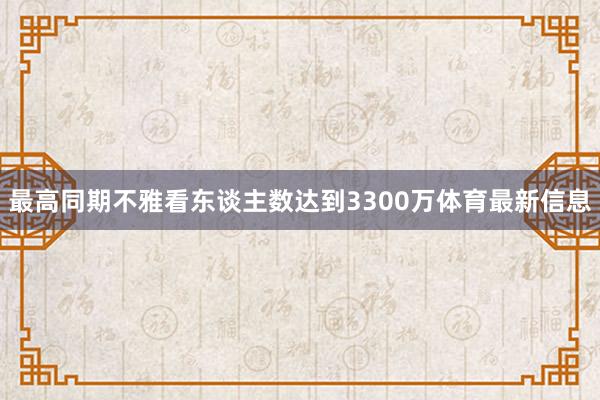 最高同期不雅看东谈主数达到3300万体育最新信息